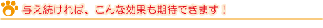 与え続ければ、こんな効果も期待できます