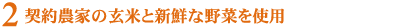 2.契約農家の玄米と新鮮な野菜を使用